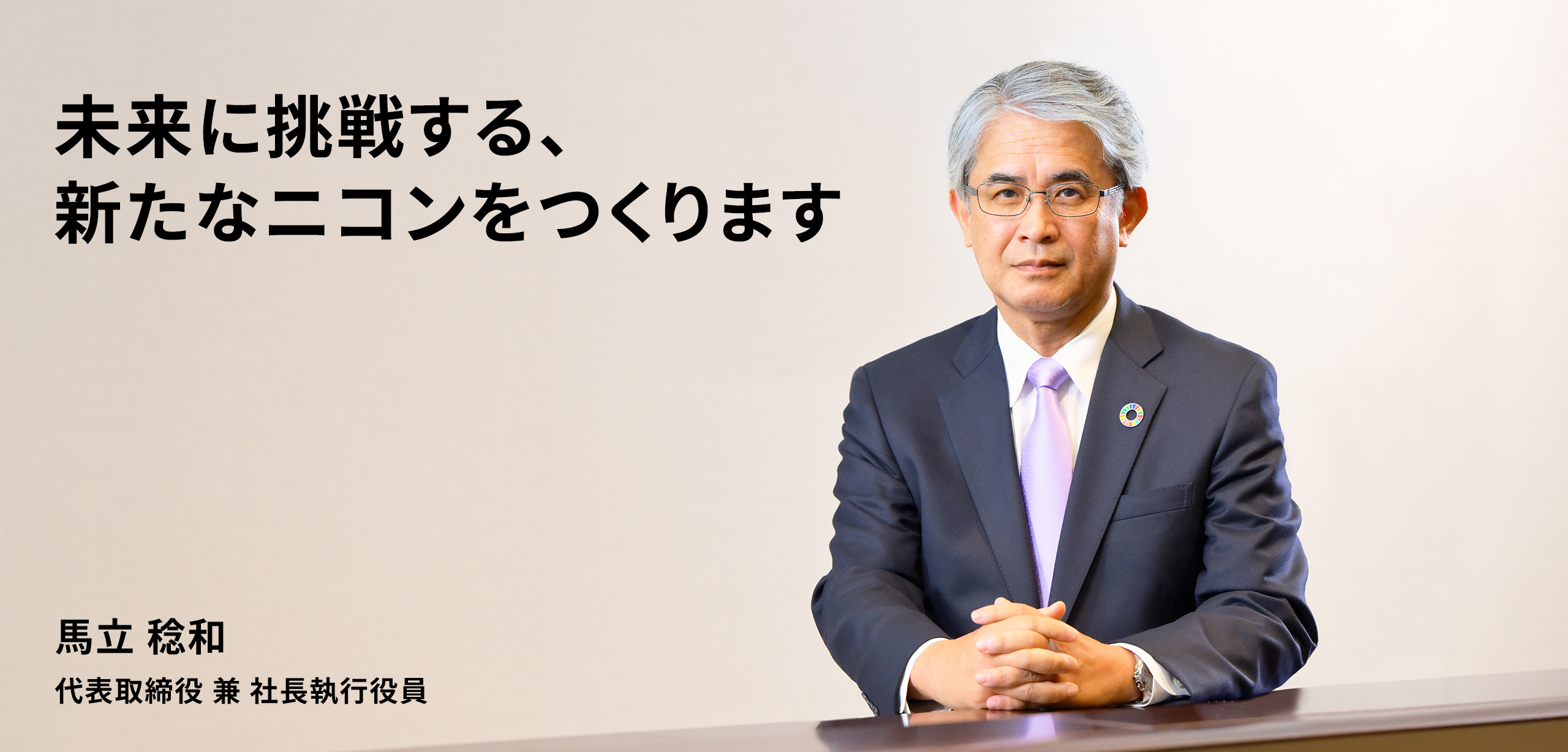 未来に挑戦する、新たなニコンをつくります 代表取締役 兼 社長執行役員 馬立 稔和