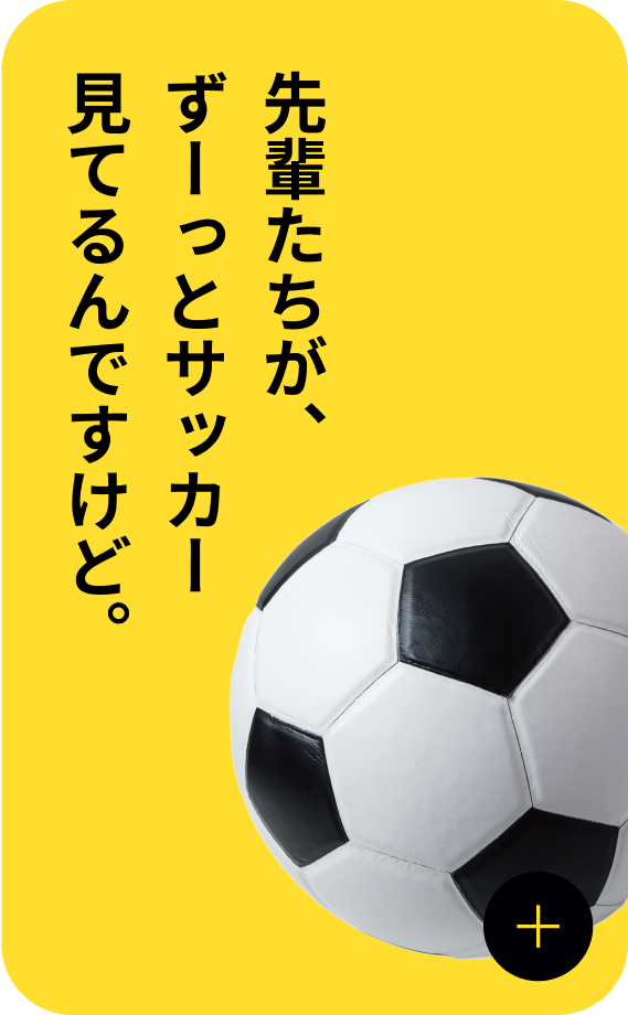 先輩たちが、ずーっとサッカー見てるんですけど。