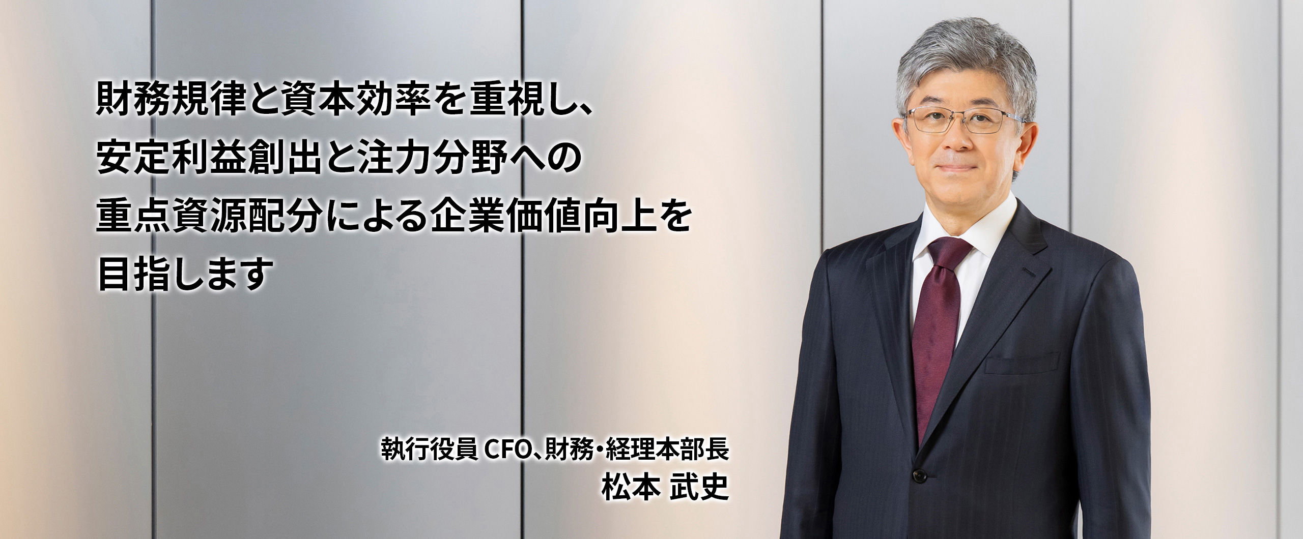 財務規律と資本効率を重視し、安定利益創出と注力分野への重点資源配分による企業価値向上を目指します　執行役員 CFO、財務・経理本部長　松本武史